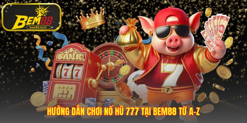 Bắt đầu chơi Nổ hũ 777 với 4 bước đăng ký và nạp tiền