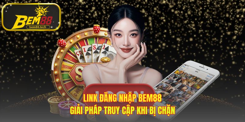 Link đăng nhập BEM88 cung cấp giải pháp vượt chặn hiệu quả