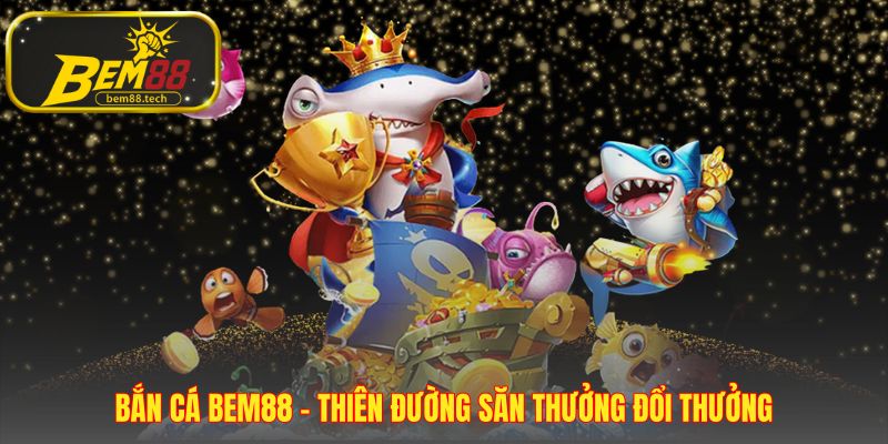 Bắn cá BEM88 đề cao kỹ năng và sự công bằng tuyệt đối