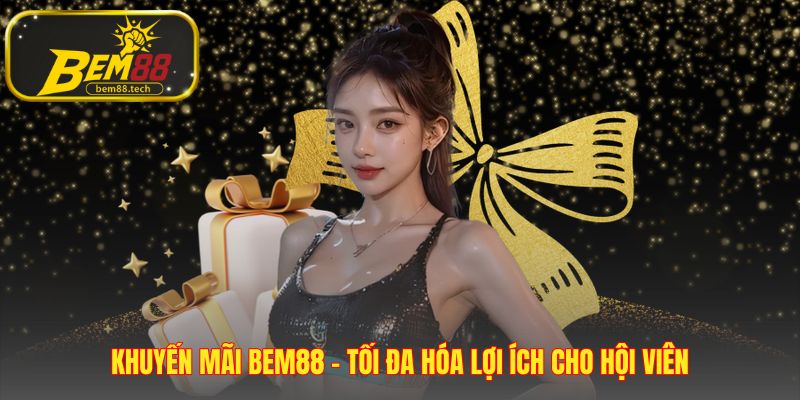 Khuyến mãi BEM88 xây dựng hệ thống quyền lợi bền vững