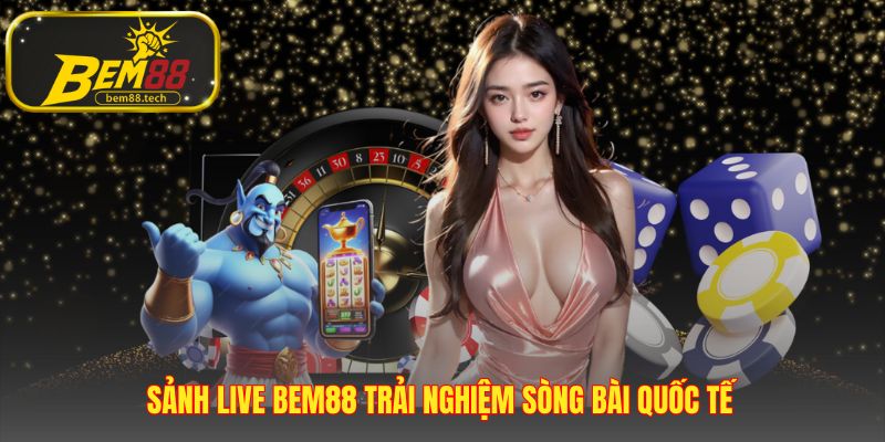 Sảnh Live BEM88 hội tụ các sảnh game quốc tế hàng đầu